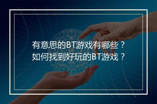 有意思的BT游戏有哪些?如何找到好玩的BT游戏?