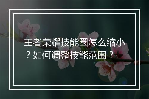 王者荣耀技能圈怎么缩小？如何调整技能范围？