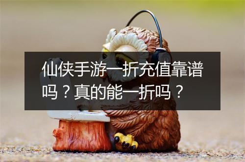 仙侠手游一折充值靠谱吗?真的能一折吗?