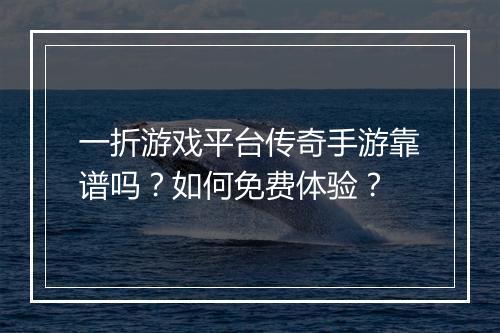一折游戏平台传奇手游靠谱吗?如何免费体验?