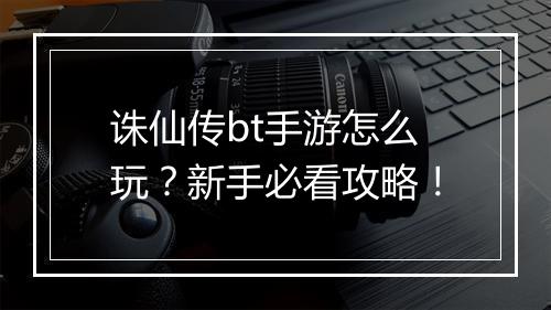 诛仙传bt手游怎么玩?新手必看攻略!