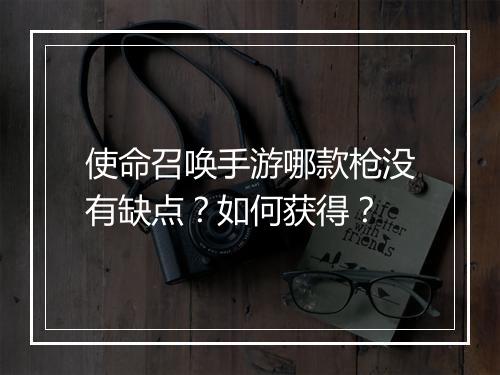 使命召唤手游哪款枪没有缺点？如何获得？