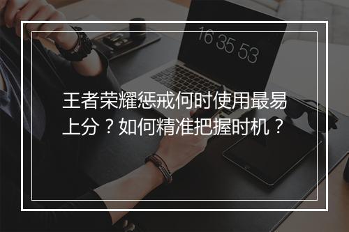 王者荣耀惩戒何时使用最易上分？如何精准把握时机？