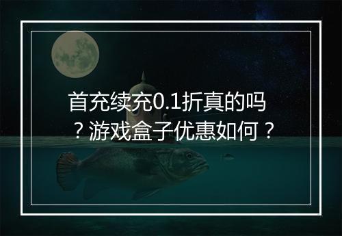首充续充0.1折真的吗?游戏盒子优惠如何?
