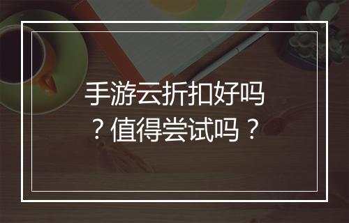 手游云折扣好吗?值得尝试吗?