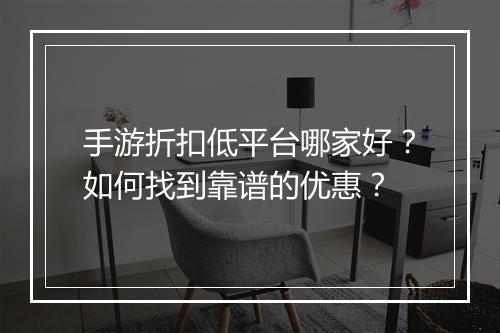 手游折扣低平台哪家好？如何找到靠谱的优惠？