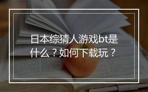 日本综猜人游戏bt是什么?如何下载玩?