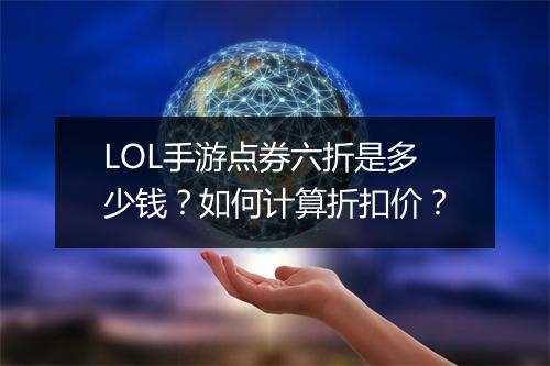 LOL手游点券六折是多少钱?如何计算折扣价?