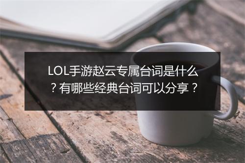 LOL手游赵云专属台词是什么？有哪些经典台词可以分享？