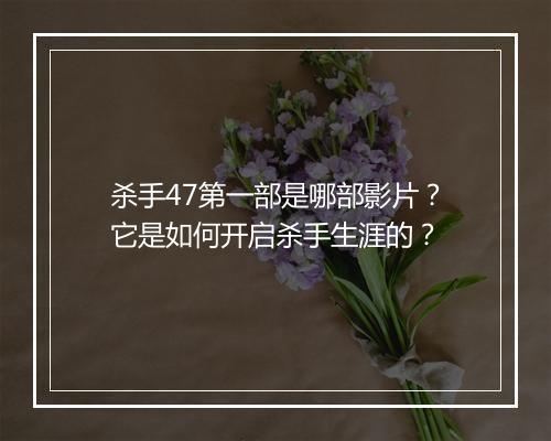 杀手47第一部是哪部影片?它是如何开启杀手生涯的?