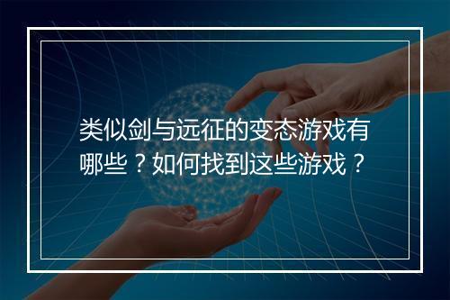 类似剑与远征的变态游戏有哪些?如何找到这些游戏?