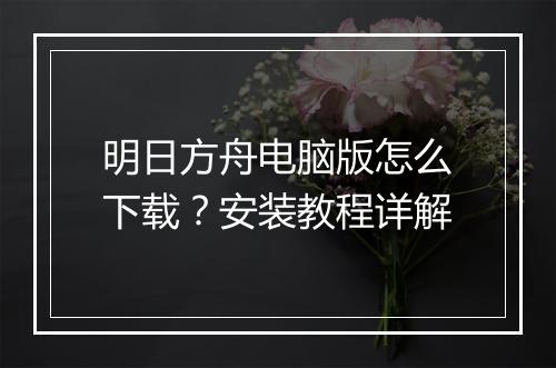 明日方舟电脑版怎么下载?安装教程详解