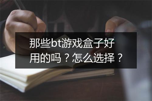 那些bt游戏盒子好用的吗?怎么选择?