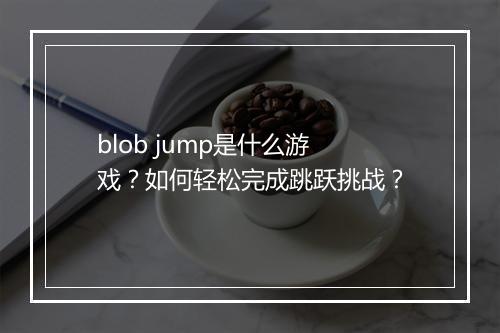 blob jump是什么游戏?如何轻松完成跳跃挑战?