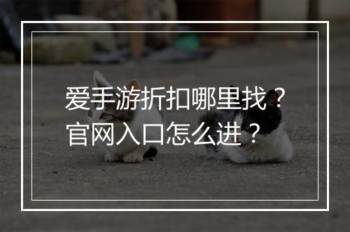 爱手游折扣哪里找?官网入口怎么进?