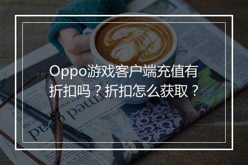 Oppo游戏客户端充值有折扣吗？折扣怎么获取？