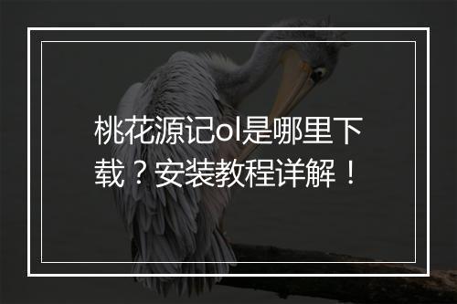桃花源记ol是哪里下载?安装教程详解!