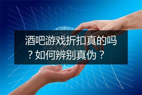 酒吧游戏折扣真的吗？如何辨别真伪？