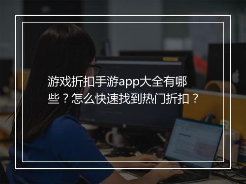 游戏折扣手游app大全有哪些?怎么快速找到热门折扣?