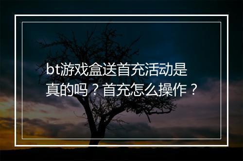 bt游戏盒送首充活动是真的吗?首充怎么操作?