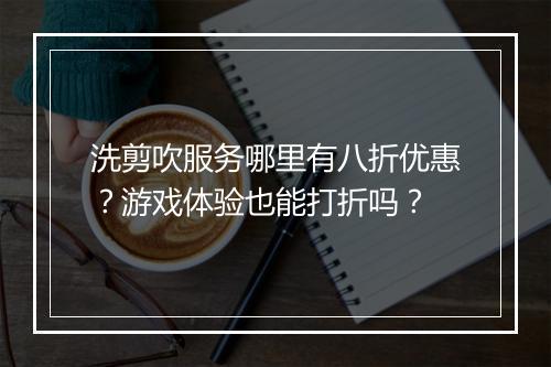 洗剪吹服务哪里有八折优惠?游戏体验也能打折吗?