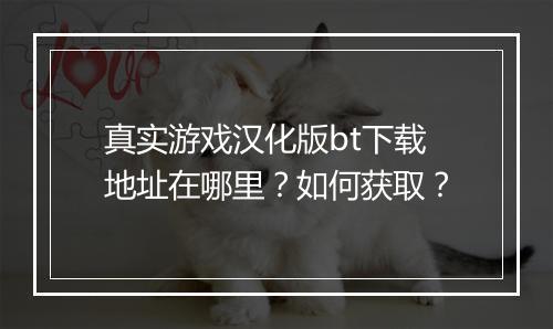 真实游戏汉化版bt下载地址在哪里？如何获取？