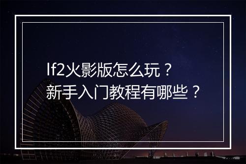 lf2火影版怎么玩？新手入门教程有哪些？