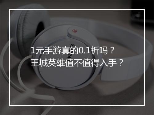 1元手游真的0.1折吗?王城英雄值不值得入手?
