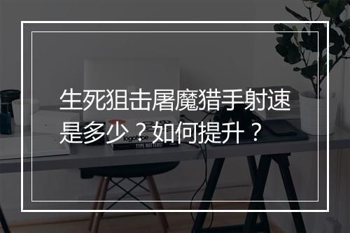 生死狙击屠魔猎手射速是多少？如何提升？