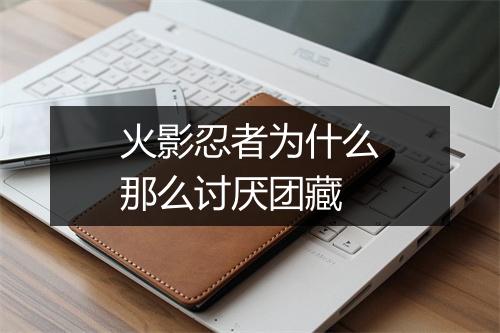 火影忍者为什么那么讨厌团藏