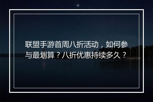 联盟手游首周八折活动,如何参与最划算?八折优惠持续多久?