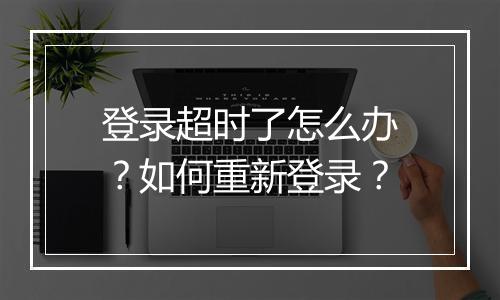 登录超时了怎么办?如何重新登录?