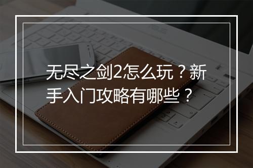 无尽之剑2怎么玩?新手入门攻略有哪些?