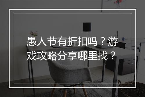 愚人节有折扣吗?游戏攻略分享哪里找?