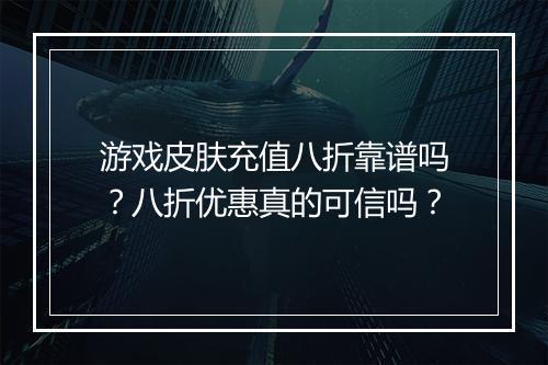游戏皮肤充值八折靠谱吗？八折优惠真的可信吗？