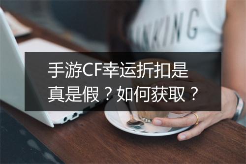 手游CF幸运折扣是真是假?如何获取?