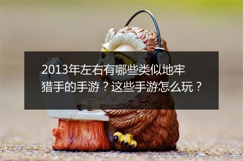 2013年左右有哪些类似地牢猎手的手游？这些手游怎么玩？