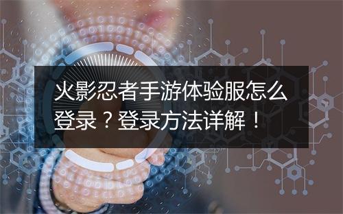火影忍者手游体验服怎么登录？登录方法详解！