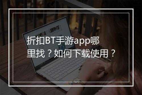 折扣BT手游app哪里找?如何下载使用?