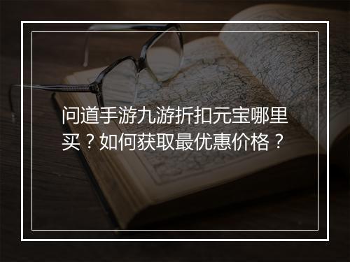 问道手游九游折扣元宝哪里买?如何获取最优惠价格?