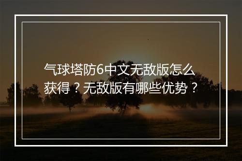 气球塔防6中文无敌版怎么获得?无敌版有哪些优势?