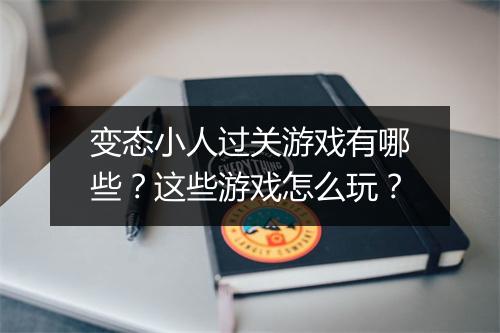 变态小人过关游戏有哪些?这些游戏怎么玩?