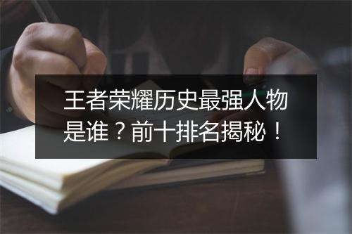 王者荣耀历史最强人物是谁？前十排名揭秘！