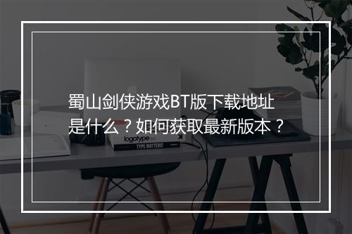蜀山剑侠游戏BT版下载地址是什么?如何获取最新版本?