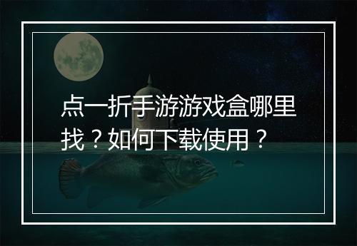 点一折手游游戏盒哪里找?如何下载使用?