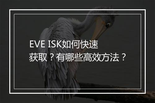 EVE ISK如何快速获取?有哪些高效方法?