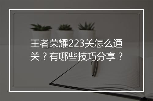 王者荣耀223关怎么通关？有哪些技巧分享？