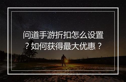 问道手游折扣怎么设置?如何获得最大优惠?
