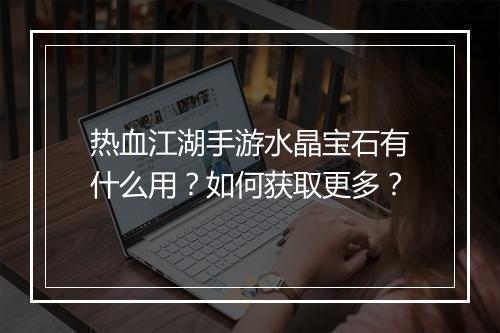 热血江湖手游水晶宝石有什么用？如何获取更多？