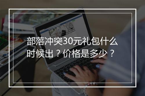 部落冲突30元礼包什么时候出？价格是多少？